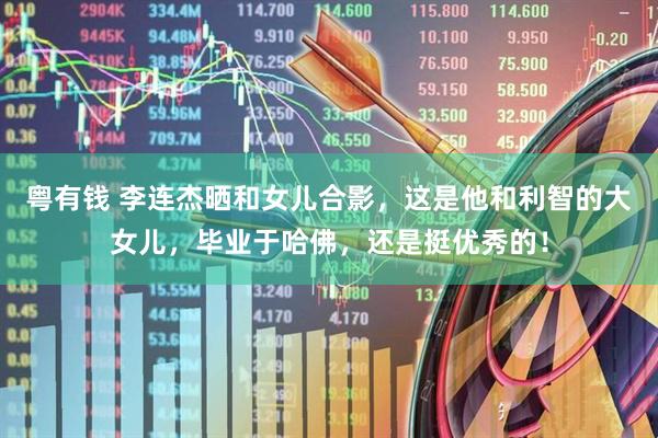 粤有钱 李连杰晒和女儿合影，这是他和利智的大女儿，毕业于哈佛，还是挺优秀的！