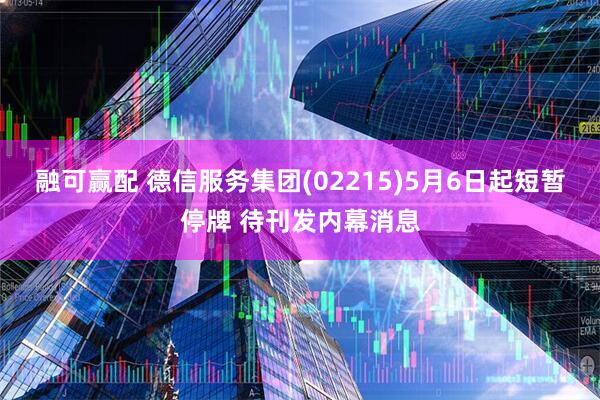 融可赢配 德信服务集团(02215)5月6日起短暂停牌 待刊发内幕消息