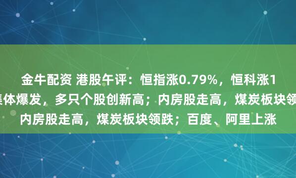 金牛配资 港股午评：恒指涨0.79%，恒科涨1.32%；半导体板块集体爆发，多只个股创新高；内房股走高，煤炭板块领跌；百度、阿里上涨